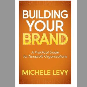 Building Your Brand: A Practical Guide For Nonprofit Organizations.